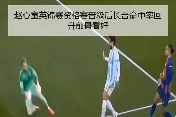 赵心童英锦赛资格赛晋级后长台命中率回升前景看好